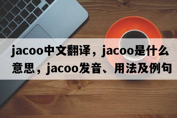 jacoo中文翻譯，jacoo是什么意思，jacoo發(fā)音、用法及例句
