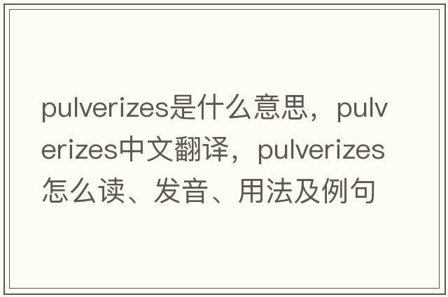 pulverizes是什么意思，pulverizes中文翻譯，pulverizes怎么讀、發(fā)音、用法及例句