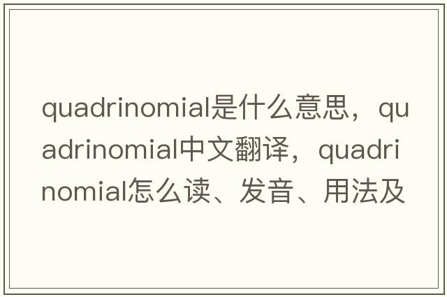 quadrinomial是什么意思，quadrinomial中文翻譯，quadrinomial怎么讀、發(fā)音、用法及例句