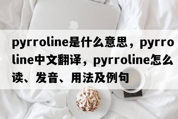 pyrroline是什么意思，pyrroline中文翻譯，pyrroline怎么讀、發(fā)音、用法及例句