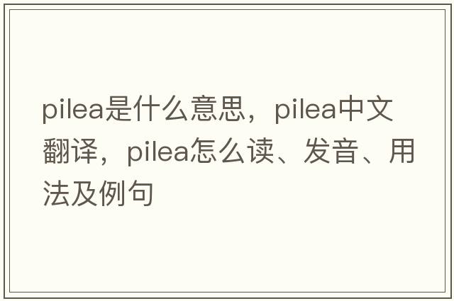 Pilea是什么意思，Pilea中文翻譯，Pilea怎么讀、發(fā)音、用法及例句