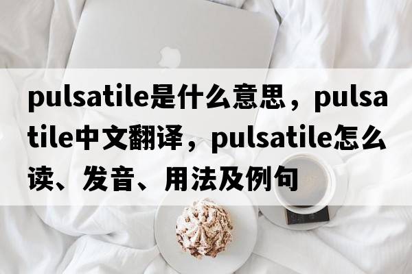 pulsatile是什么意思，pulsatile中文翻譯，pulsatile怎么讀、發(fā)音、用法及例句