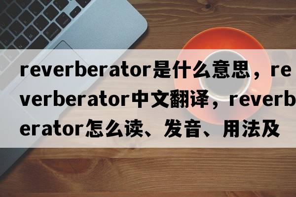 reverberator是什么意思，reverberator中文翻譯，reverberator怎么讀、發(fā)音、用法及例句