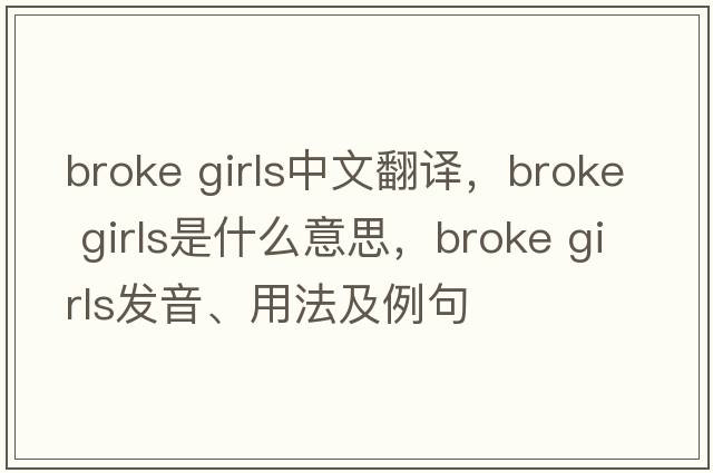 broke girls中文翻譯，broke girls是什么意思，broke girls發(fā)音、用法及例句