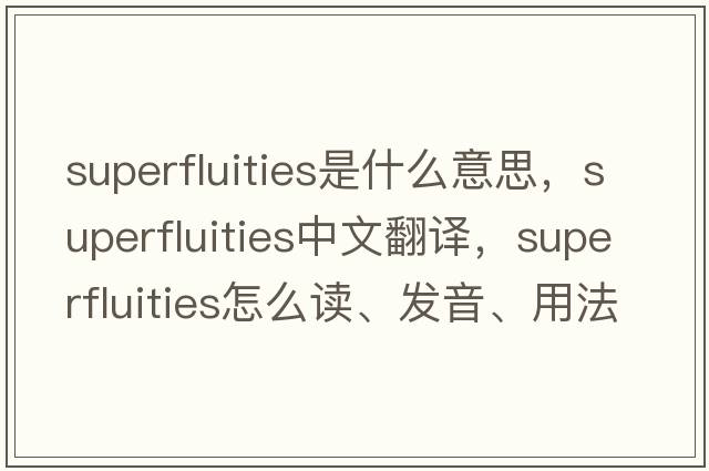 superfluities是什么意思，superfluities中文翻譯，superfluities怎么讀、發(fā)音、用法及例句
