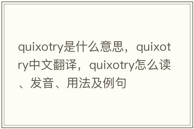 quixotry是什么意思，quixotry中文翻譯，quixotry怎么讀、發(fā)音、用法及例句
