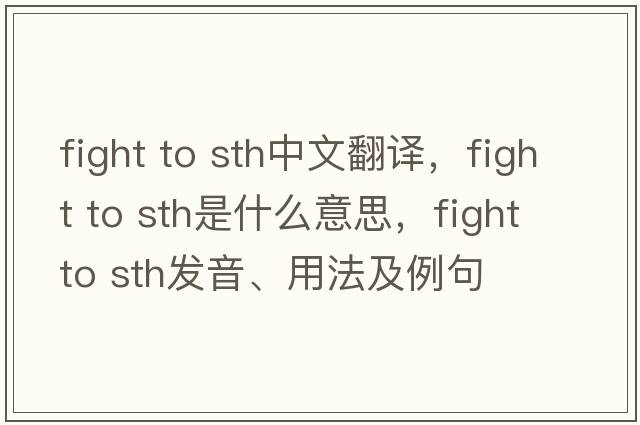 fight to sth中文翻譯，fight to sth是什么意思，fight to sth發(fā)音、用法及例句
