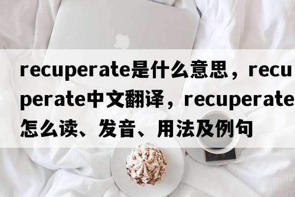 recuperate是什么意思，recuperate中文翻譯，recuperate怎么讀、發(fā)音、用法及例句