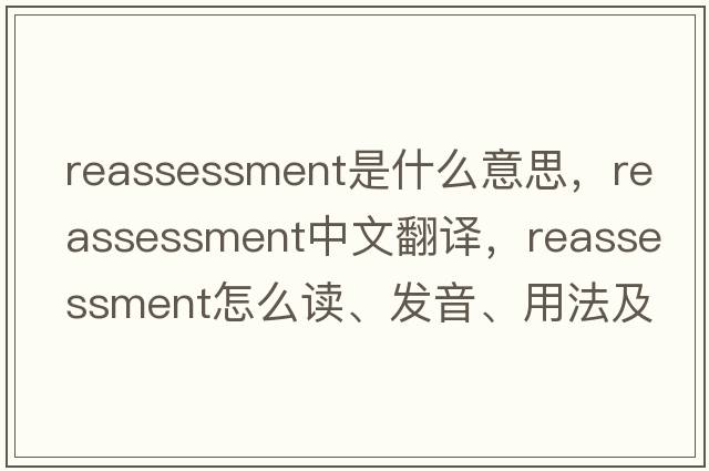 reassessment是什么意思，reassessment中文翻譯，reassessment怎么讀、發(fā)音、用法及例句