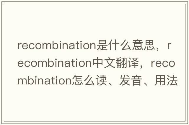 recombination是什么意思，recombination中文翻譯，recombination怎么讀、發(fā)音、用法及例句