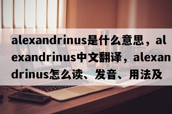 Alexandrinus是什么意思，Alexandrinus中文翻譯，Alexandrinus怎么讀、發(fā)音、用法及例句