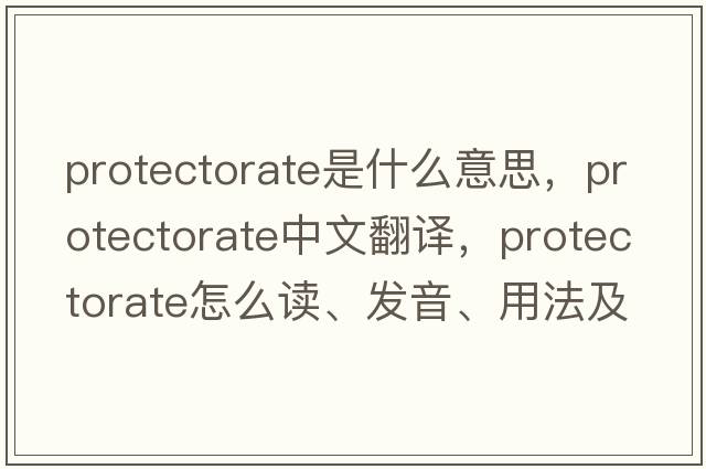 protectorate是什么意思，protectorate中文翻譯，protectorate怎么讀、發(fā)音、用法及例句