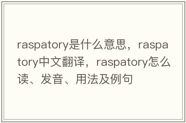 raspatory是什么意思，raspatory中文翻譯，raspatory怎么讀、發(fā)音、用法及例句