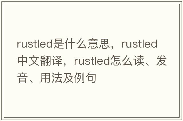 rustled是什么意思，rustled中文翻譯，rustled怎么讀、發(fā)音、用法及例句