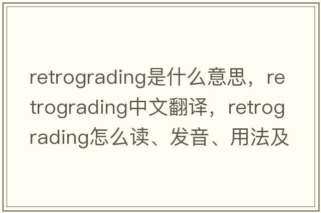 retrograding是什么意思，retrograding中文翻譯，retrograding怎么讀、發(fā)音、用法及例句