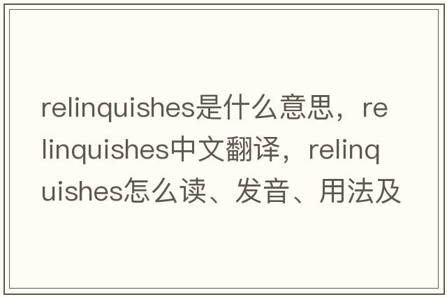 relinquishes是什么意思，relinquishes中文翻譯，relinquishes怎么讀、發(fā)音、用法及例句
