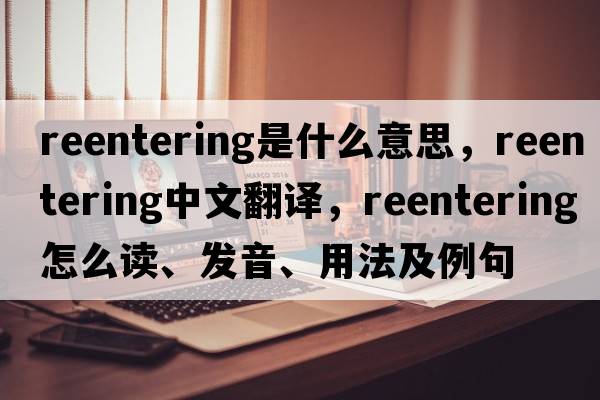 reentering是什么意思，reentering中文翻譯，reentering怎么讀、發(fā)音、用法及例句