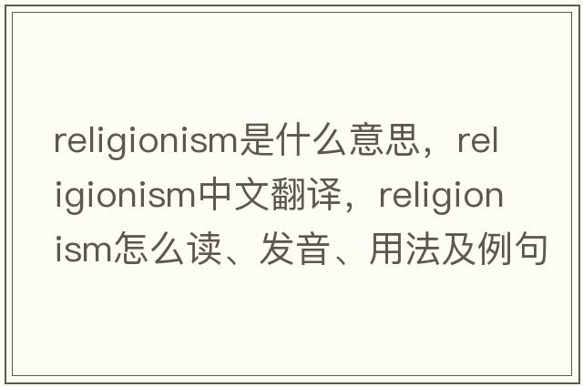 religionism是什么意思，religionism中文翻譯，religionism怎么讀、發(fā)音、用法及例句