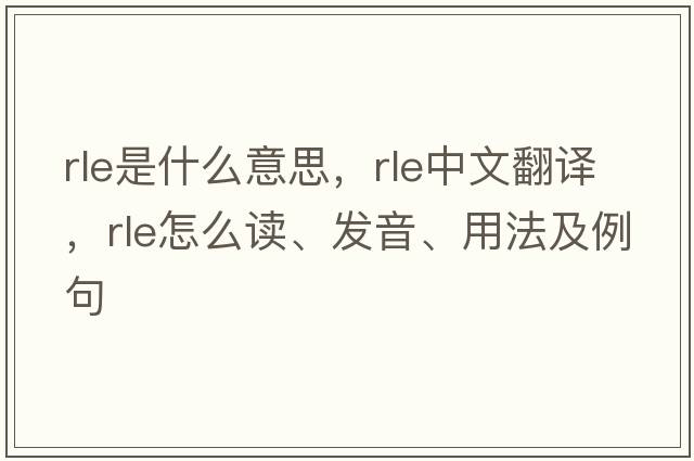 rle是什么意思，rle中文翻譯，rle怎么讀、發(fā)音、用法及例句