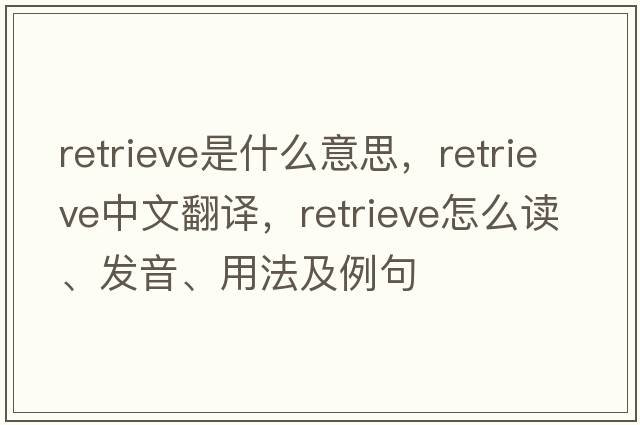 retrieve是什么意思，retrieve中文翻譯，retrieve怎么讀、發(fā)音、用法及例句