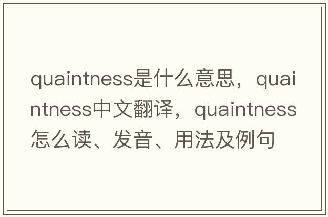 quaintness是什么意思，quaintness中文翻譯，quaintness怎么讀、發(fā)音、用法及例句