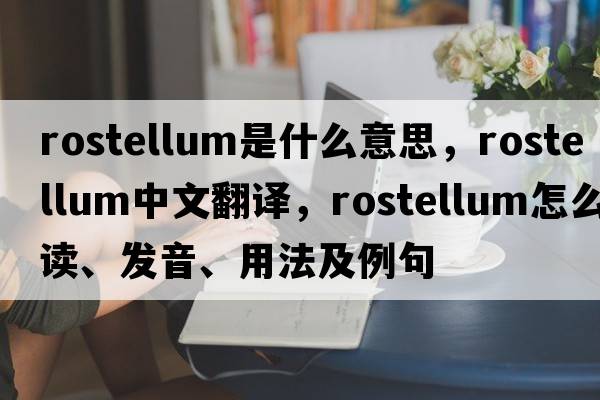 rostellum是什么意思，rostellum中文翻譯，rostellum怎么讀、發(fā)音、用法及例句
