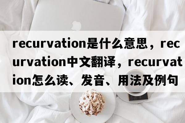 recurvation是什么意思，recurvation中文翻譯，recurvation怎么讀、發(fā)音、用法及例句