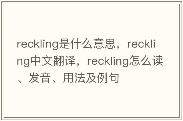 reckling是什么意思，reckling中文翻譯，reckling怎么讀、發(fā)音、用法及例句