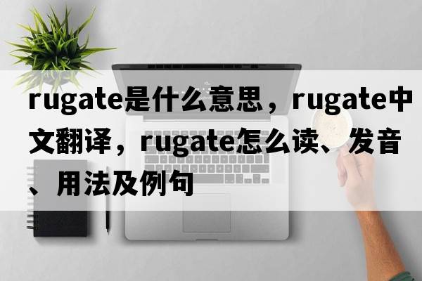 rugate是什么意思，rugate中文翻譯，rugate怎么讀、發(fā)音、用法及例句