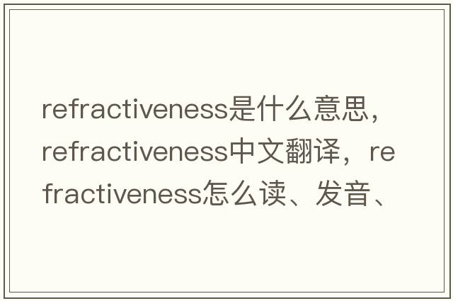 refractiveness是什么意思，refractiveness中文翻譯，refractiveness怎么讀、發(fā)音、用法及例句