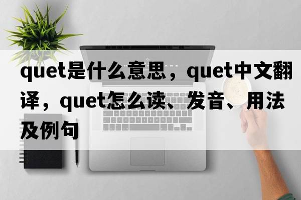 quet是什么意思，quet中文翻譯，quet怎么讀、發(fā)音、用法及例句