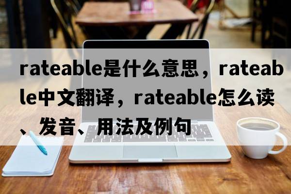 rateable是什么意思，rateable中文翻譯，rateable怎么讀、發(fā)音、用法及例句