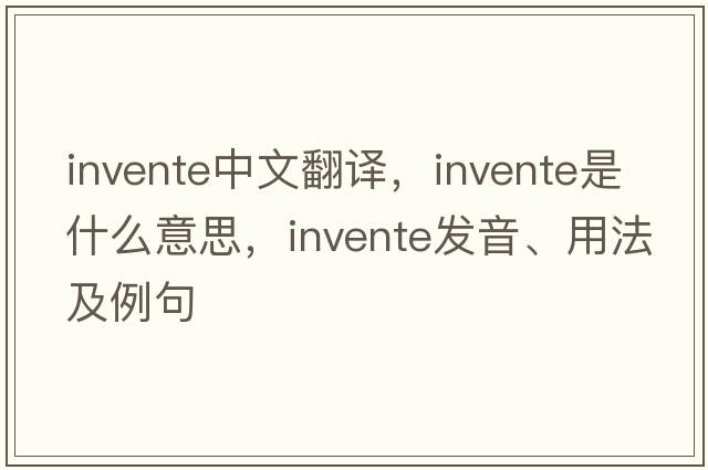 invente中文翻譯，invente是什么意思，invente發(fā)音、用法及例句