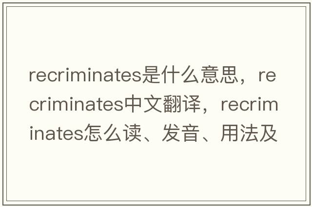 recriminates是什么意思，recriminates中文翻譯，recriminates怎么讀、發(fā)音、用法及例句