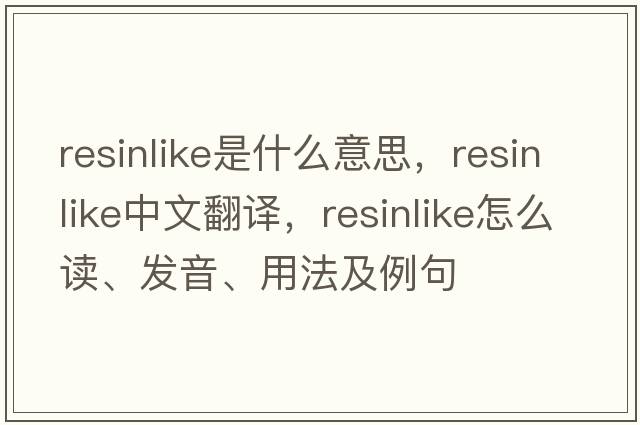 resinlike是什么意思，resinlike中文翻譯，resinlike怎么讀、發(fā)音、用法及例句
