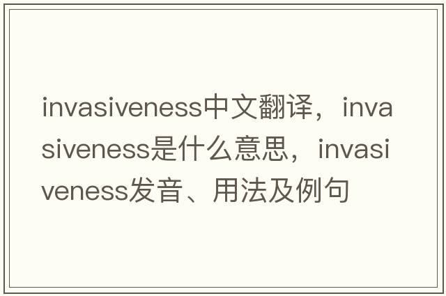 invasiveness中文翻譯，invasiveness是什么意思，invasiveness發(fā)音、用法及例句