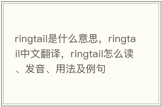 ringtail是什么意思，ringtail中文翻譯，ringtail怎么讀、發(fā)音、用法及例句