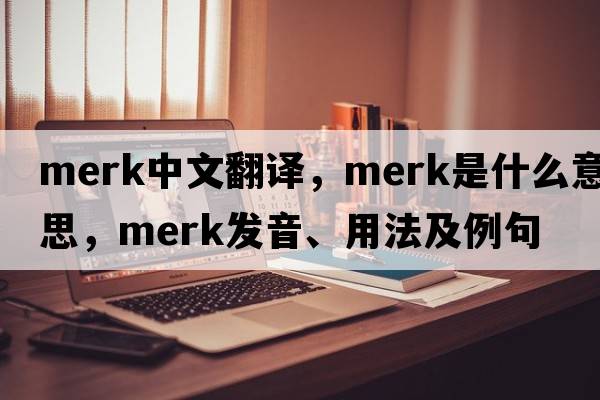 Merk中文翻譯，Merk是什么意思，Merk發(fā)音、用法及例句