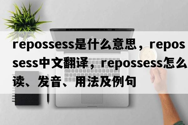 repossess是什么意思，repossess中文翻譯，repossess怎么讀、發(fā)音、用法及例句