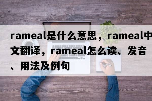 rameal是什么意思，rameal中文翻譯，rameal怎么讀、發(fā)音、用法及例句