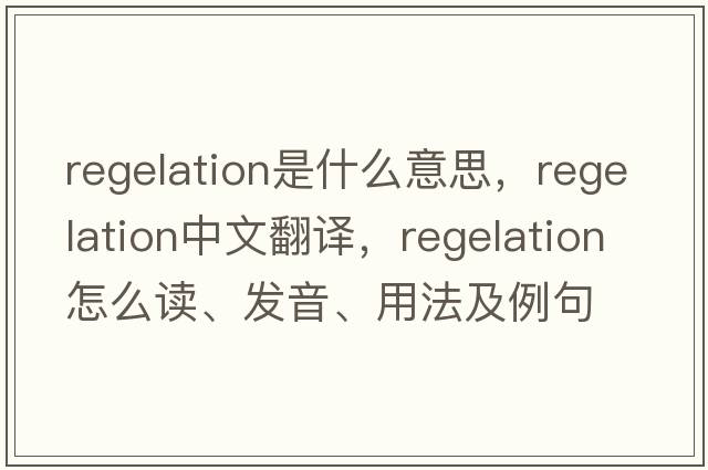 regelation是什么意思，regelation中文翻譯，regelation怎么讀、發(fā)音、用法及例句