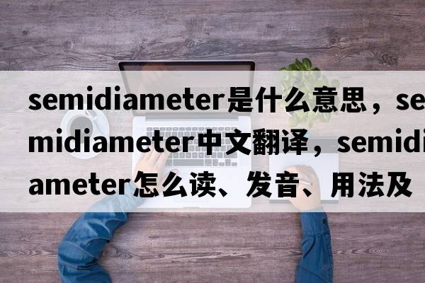 semidiameter是什么意思，semidiameter中文翻譯，semidiameter怎么讀、發(fā)音、用法及例句