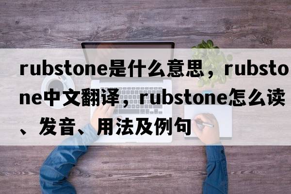 rubstone是什么意思，rubstone中文翻譯，rubstone怎么讀、發(fā)音、用法及例句