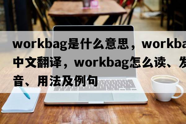 workbag是什么意思，workbag中文翻譯，workbag怎么讀、發(fā)音、用法及例句