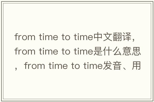 from time to time中文翻譯，from time to time是什么意思，from time to time發(fā)音、用法及例句