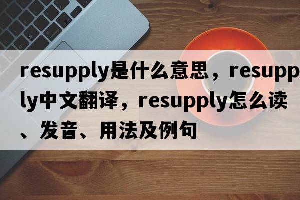 resupply是什么意思，resupply中文翻譯，resupply怎么讀、發(fā)音、用法及例句