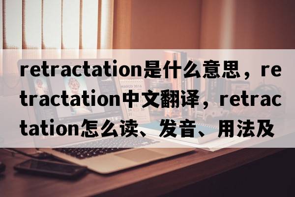 retractation是什么意思，retractation中文翻譯，retractation怎么讀、發(fā)音、用法及例句