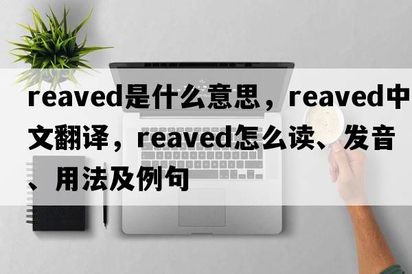reaved是什么意思，reaved中文翻譯，reaved怎么讀、發(fā)音、用法及例句