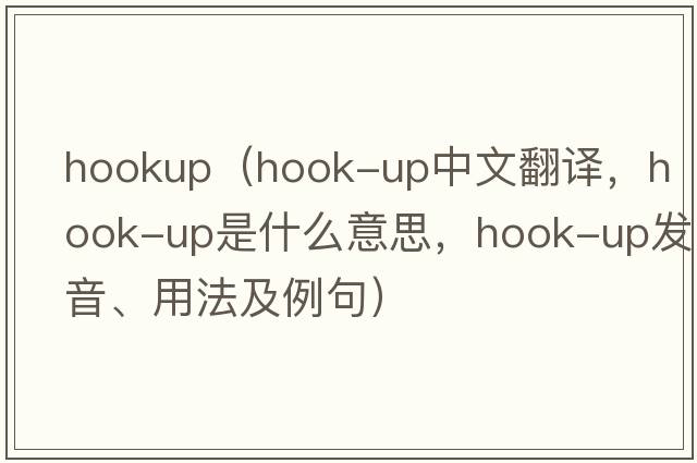 hookup（hook-up中文翻譯，hook-up是什么意思，hook-up發(fā)音、用法及例句）