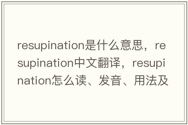 resupination是什么意思，resupination中文翻譯，resupination怎么讀、發(fā)音、用法及例句